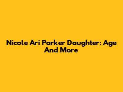 Nicole Ari Parker Daughter: Age And More