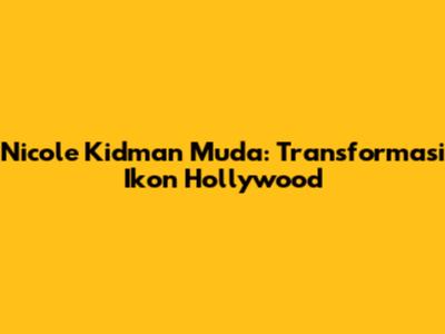 Nicole Kidman Muda: Transformasi Ikon Hollywood