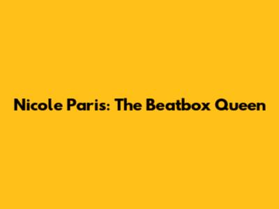 Nicole Paris: The Beatbox Queen
