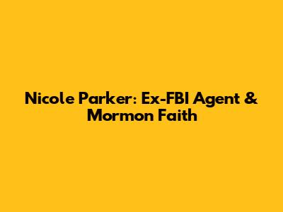 Nicole Parker: Ex-FBI Agent & Mormon Faith