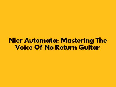 Nier Automata: Mastering The 'Voice Of No Return' Guitar