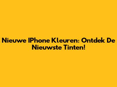 Nieuwe IPhone Kleuren: Ontdek De Nieuwste Tinten!