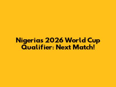 Nigeria's 2026 World Cup Qualifier: Next Match!