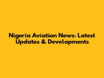 Nigeria Aviation News: Latest Updates & Developments