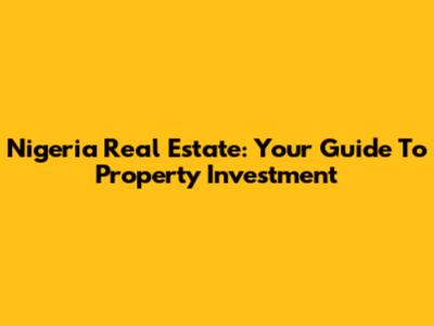 Nigeria Real Estate: Your Guide To Property Investment