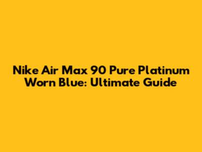 Nike Air Max 90 Pure Platinum Worn Blue: Ultimate Guide