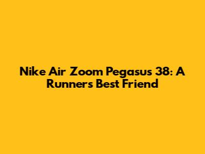 Nike Air Zoom Pegasus 38: A Runner's Best Friend