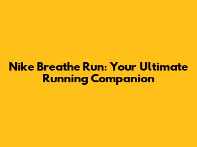 Nike Breathe Run: Your Ultimate Running Companion