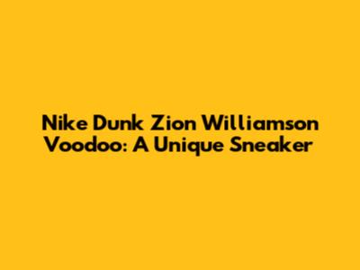 Nike Dunk Zion Williamson Voodoo: A Unique Sneaker