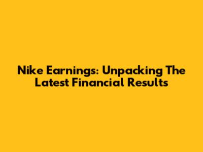 Nike Earnings: Unpacking The Latest Financial Results
