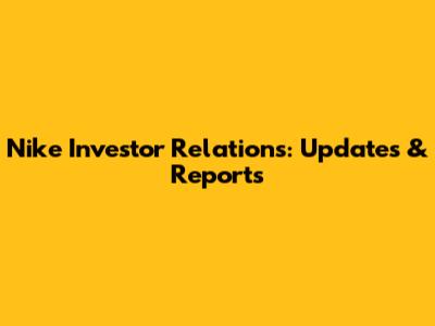 Nike Investor Relations: Updates & Reports