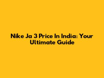 Nike Ja 3 Price In India: Your Ultimate Guide