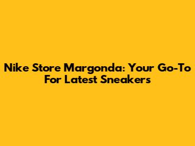 Nike Store Margonda: Your Go-To For Latest Sneakers