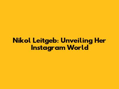 Nikol Leitgeb: Unveiling Her Instagram World