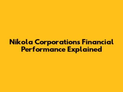 Nikola Corporation's Financial Performance Explained