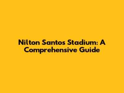 Nilton Santos Stadium: A Comprehensive Guide