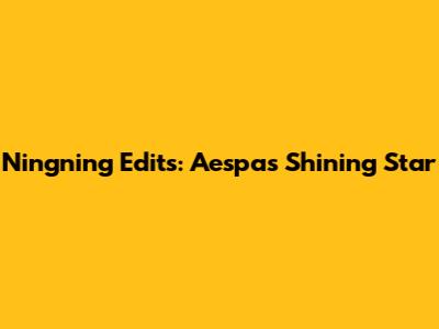 Ningning Edits: Aespa's Shining Star