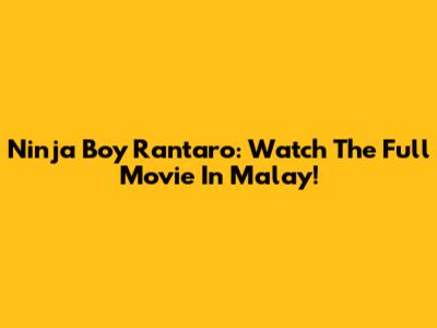 Ninja Boy Rantaro: Watch The Full Movie In Malay!
