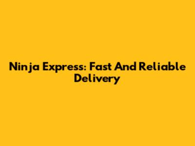 Ninja Express: Fast And Reliable Delivery
