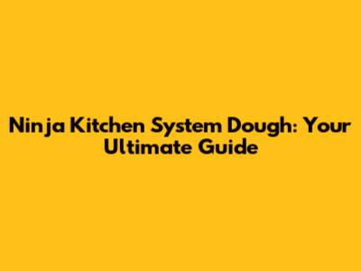 Ninja Kitchen System Dough: Your Ultimate Guide