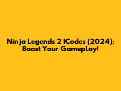 Ninja Legends 2 ICodes (2024): Boost Your Gameplay!