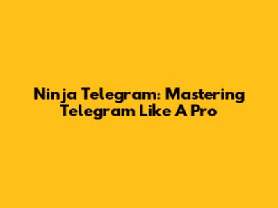 Ninja Telegram: Mastering Telegram Like A Pro
