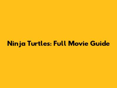 Ninja Turtles: Full Movie Guide