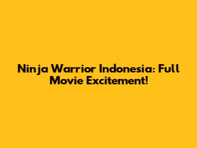 Ninja Warrior Indonesia: Full Movie Excitement!