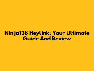 Ninja138 Heylink: Your Ultimate Guide And Review