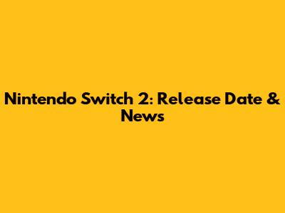 Nintendo Switch 2: Release Date & News