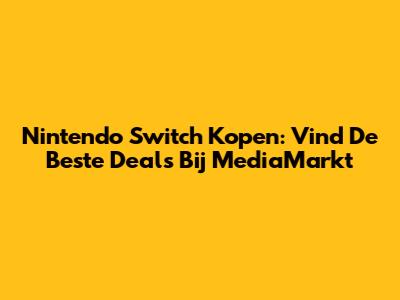 Nintendo Switch Kopen: Vind De Beste Deals Bij MediaMarkt