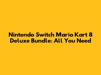 Nintendo Switch Mario Kart 8 Deluxe Bundle: All You Need