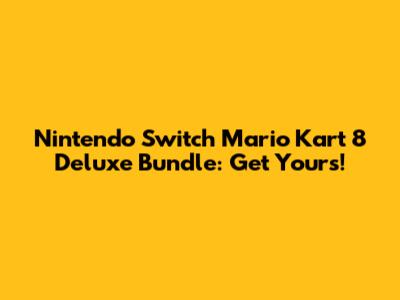 Nintendo Switch Mario Kart 8 Deluxe Bundle: Get Yours!