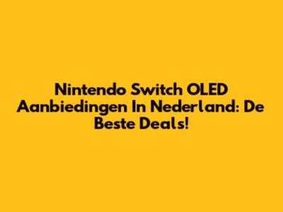 Nintendo Switch OLED Aanbiedingen In Nederland: De Beste Deals!