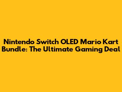 Nintendo Switch OLED Mario Kart Bundle: The Ultimate Gaming Deal