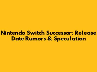 Nintendo Switch Successor: Release Date Rumors & Speculation