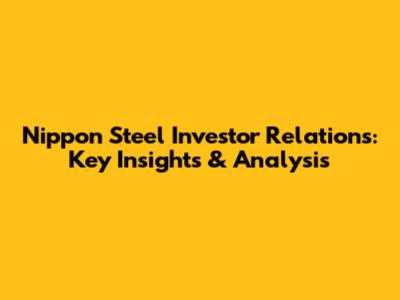 Nippon Steel Investor Relations: Key Insights & Analysis