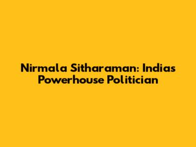 Nirmala Sitharaman: India's Powerhouse Politician