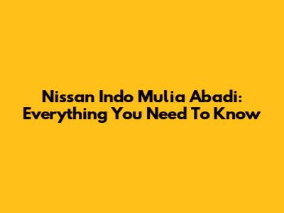 Nissan Indo Mulia Abadi: Everything You Need To Know