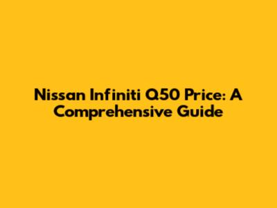 Nissan Infiniti Q50 Price: A Comprehensive Guide