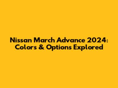 Nissan March Advance 2024: Colors & Options Explored