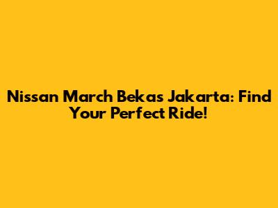 Nissan March Bekas Jakarta: Find Your Perfect Ride!