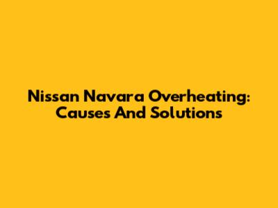 Nissan Navara Overheating: Causes And Solutions