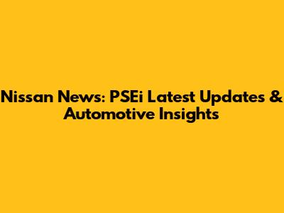 Nissan News: PSEi Latest Updates & Automotive Insights