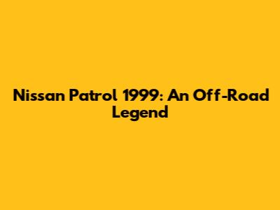 Nissan Patrol 1999: An Off-Road Legend
