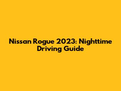 Nissan Rogue 2023: Nighttime Driving Guide