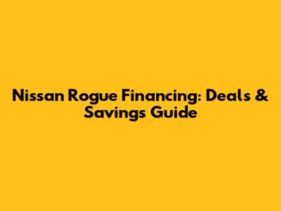 Nissan Rogue Financing: Deals & Savings Guide