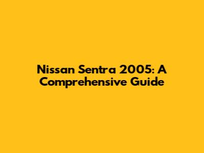 Nissan Sentra 2005: A Comprehensive Guide