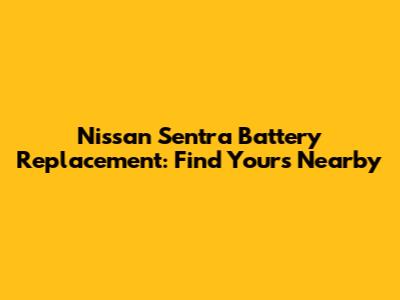 Nissan Sentra Battery Replacement: Find Yours Nearby