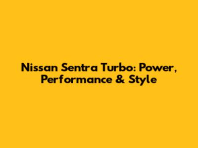 Nissan Sentra Turbo: Power, Performance & Style